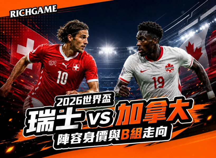 2026世界盃瑞士 vs 加拿大預測:陣容身價與B組走向