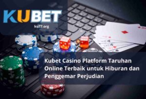 Kubet Casino Platform Taruhan Online Terbaik untuk Hiburan dan Penggemar Perjudian