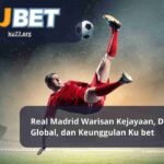 Real Madrid Warisan Kejayaan, Dominasi Global, dan Keunggulan Ku bet