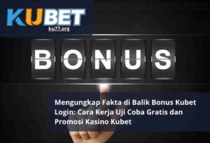 Mengungkap Fakta di Balik Bonus Kubet Login Cara Kerja Uji Coba Gratis dan Promosi Kasino Kubet